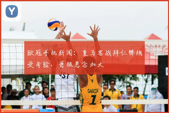 欧冠手机新闻:皇马客战拜仁锋线受考验,晋级悬念加大