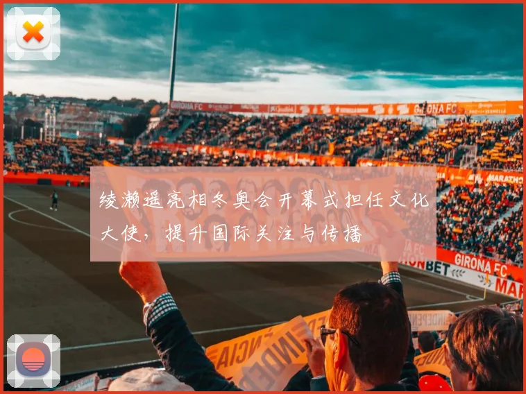 绫濑遥亮相冬奥会开幕式担任文化大使，提升国际关注与传播