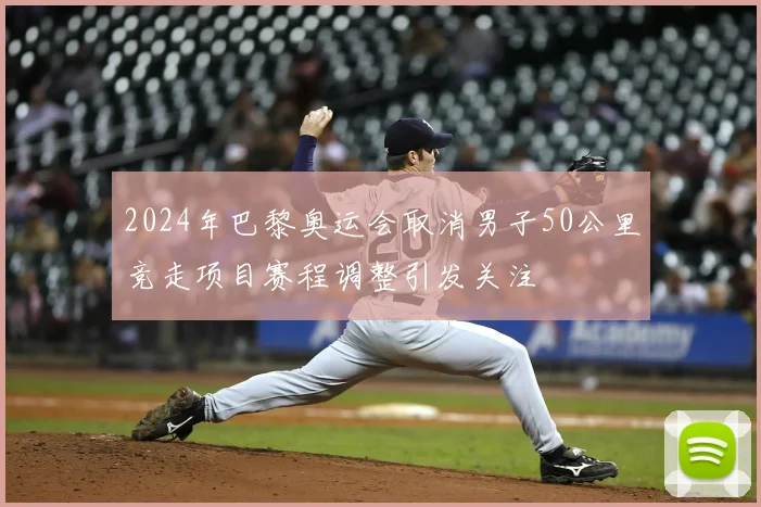 2024年巴黎奥运会取消男子50公里竞走项目赛程调整引发关注