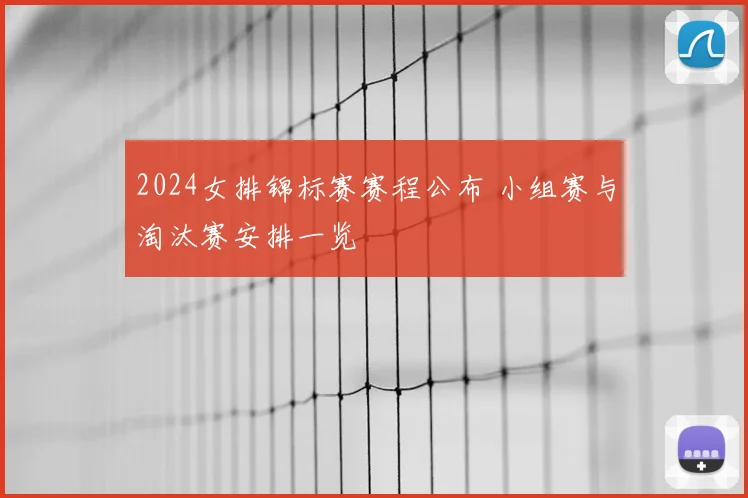 2024女排锦标赛赛程公布 小组赛与淘汰赛安排一览