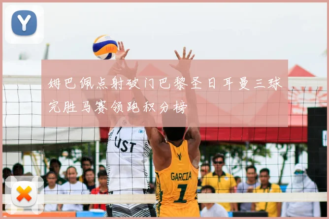 姆巴佩点射破门巴黎圣日耳曼三球完胜马赛领跑积分榜