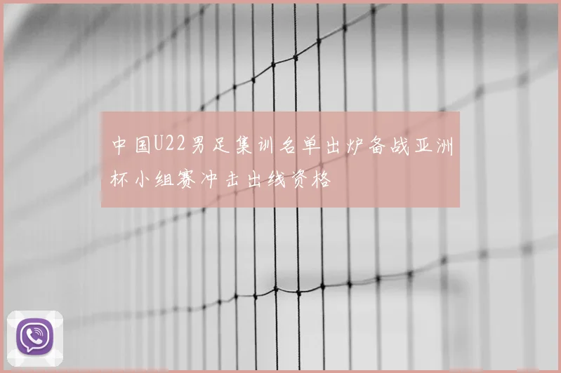 中国U22男足集训名单出炉备战亚洲杯小组赛冲击出线资格