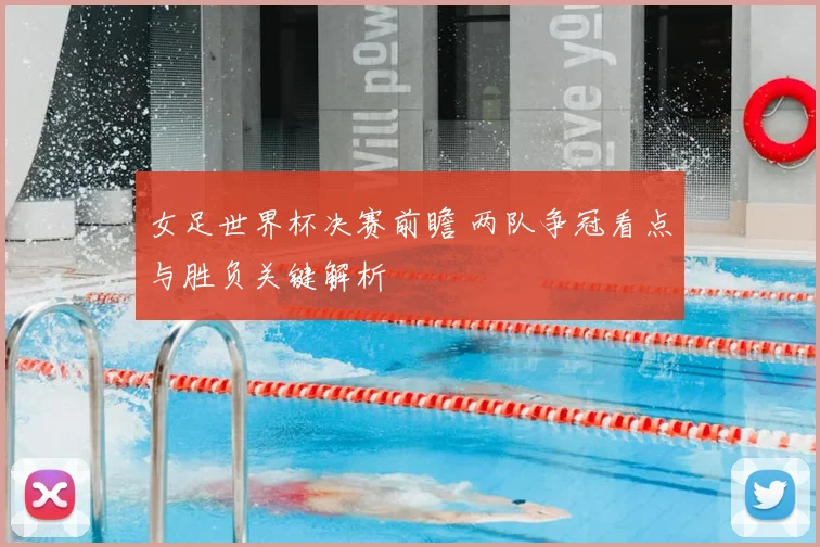 女足世界杯决赛前瞻 两队争冠看点与胜负关键解析