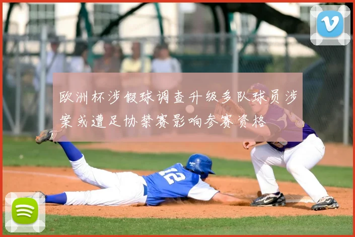 欧洲杯涉假球调查升级多队球员涉案或遭足协禁赛影响参赛资格