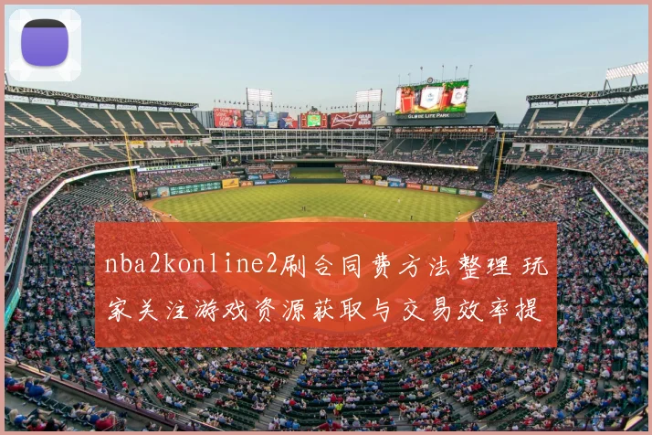 nba2konline2刷合同费方法整理 玩家关注游戏资源获取与交易效率提升