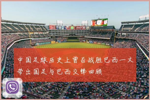 中国足球历史上曾否战胜巴西一文带出国足与巴西交锋回顾