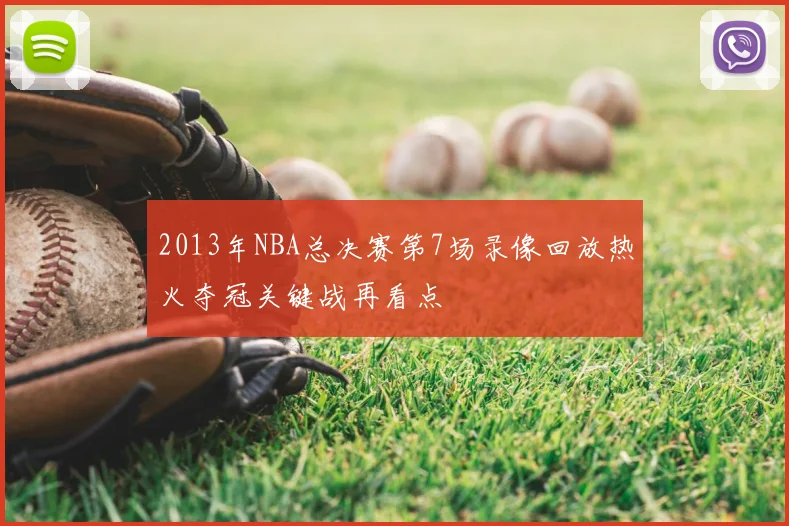 2013年NBA总决赛第7场录像回放热火夺冠关键战再看点