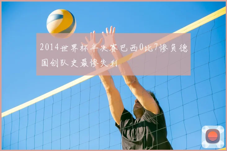 2014世界杯半决赛巴西0比7惨负德国创队史最惨失利