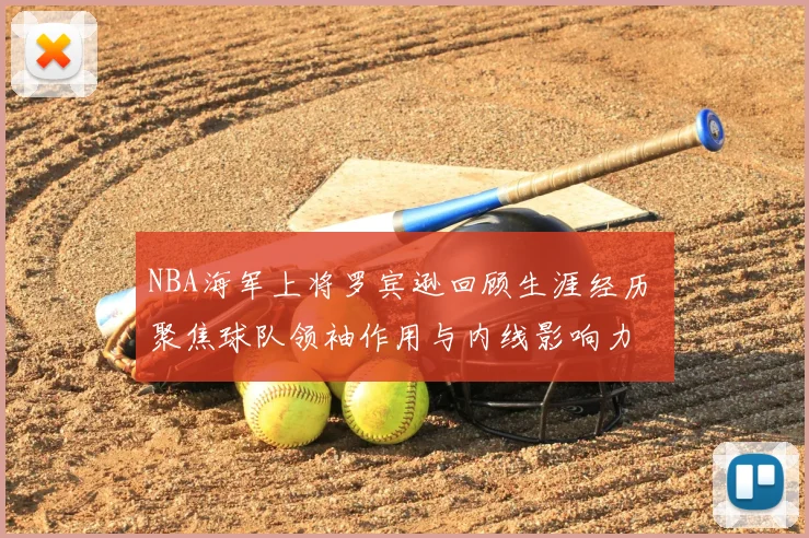 NBA海军上将罗宾逊回顾生涯经历 聚焦球队领袖作用与内线影响力
