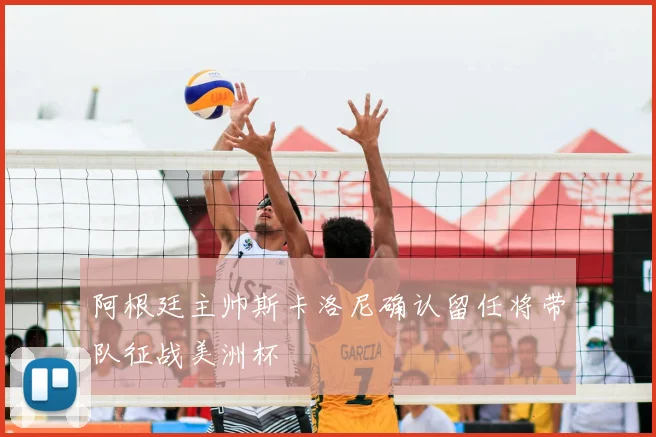 阿根廷主帅斯卡洛尼确认留任将带队征战美洲杯