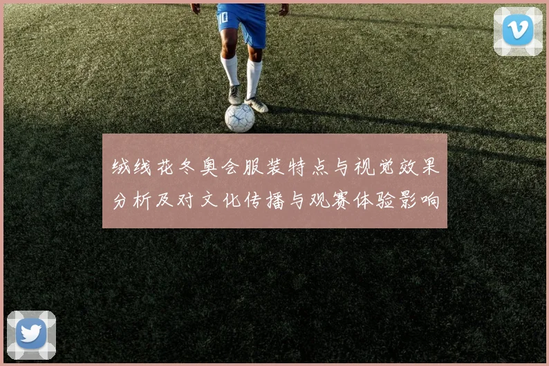 绒线花冬奥会服装特点与视觉效果分析及对文化传播与观赛体验影响