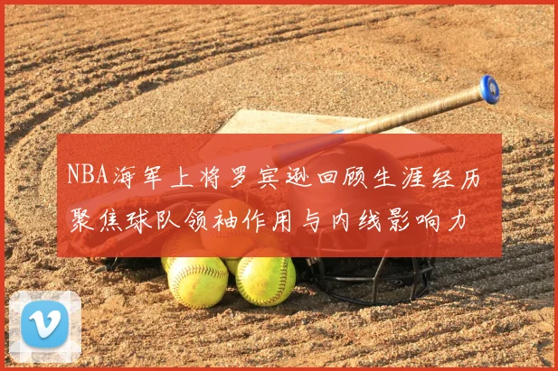 NBA海军上将罗宾逊回顾生涯经历 聚焦球队领袖作用与内线影响力