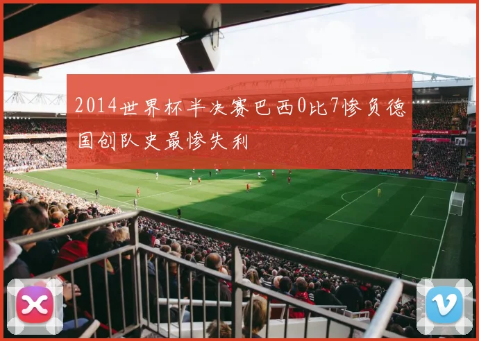 2014世界杯半决赛巴西0比7惨负德国创队史最惨失利