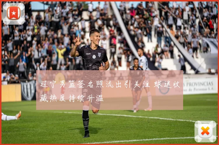 辽宁男篮签名照流出引关注 球迷收藏热度持续升温