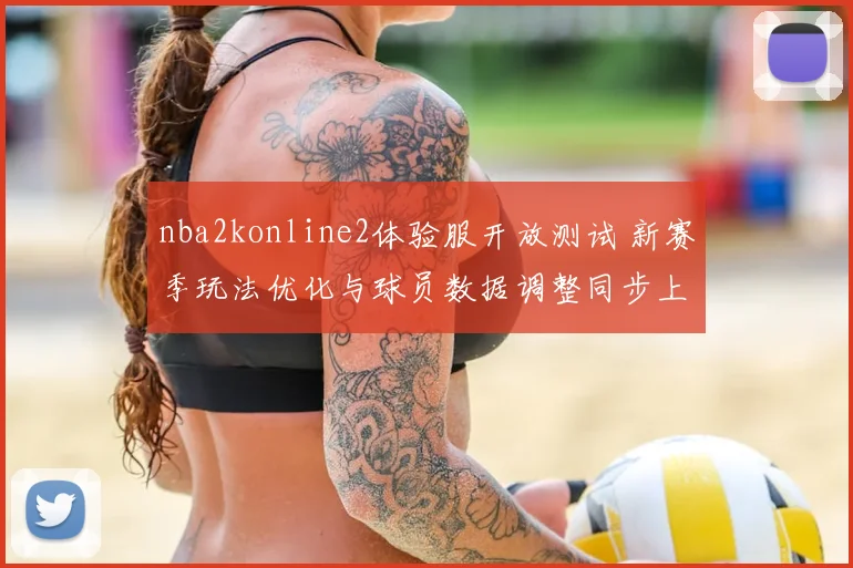 nba2konline2体验服开放测试 新赛季玩法优化与球员数据调整同步上线