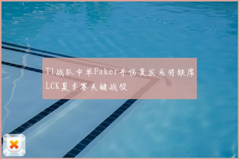 T1战队中单Faker手伤复发或将缺席LCK夏季赛关键战役