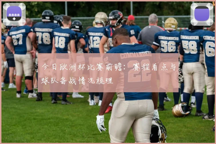 今日欧洲杯比赛前瞻：赛程看点与球队备战情况梳理