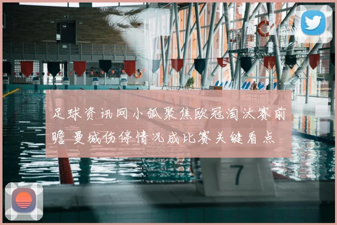 足球资讯网小弧聚焦欧冠淘汰赛前瞻 曼城伤停情况成比赛关键看点