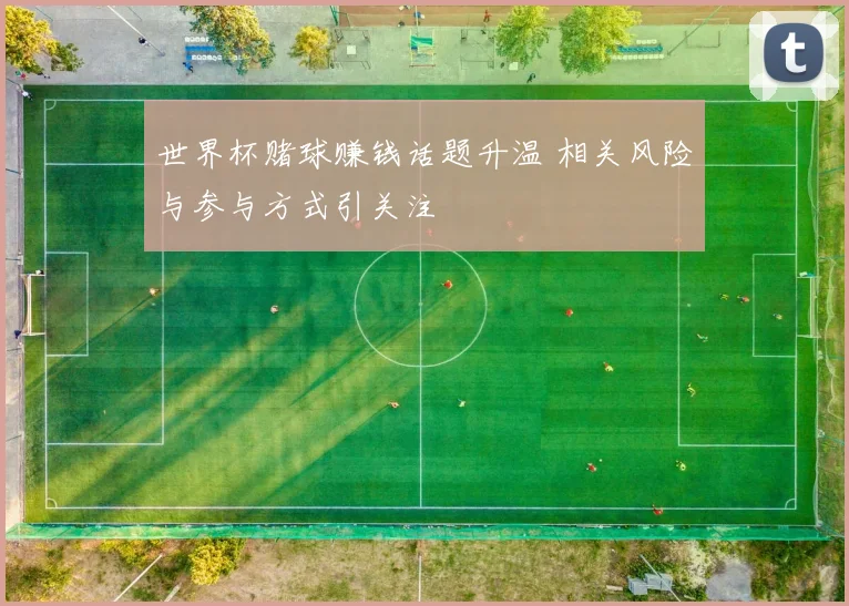 世界杯赌球赚钱话题升温 相关风险与参与方式引关注