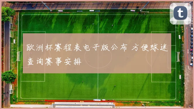 欧洲杯赛程表电子版公布 方便球迷查询赛事安排