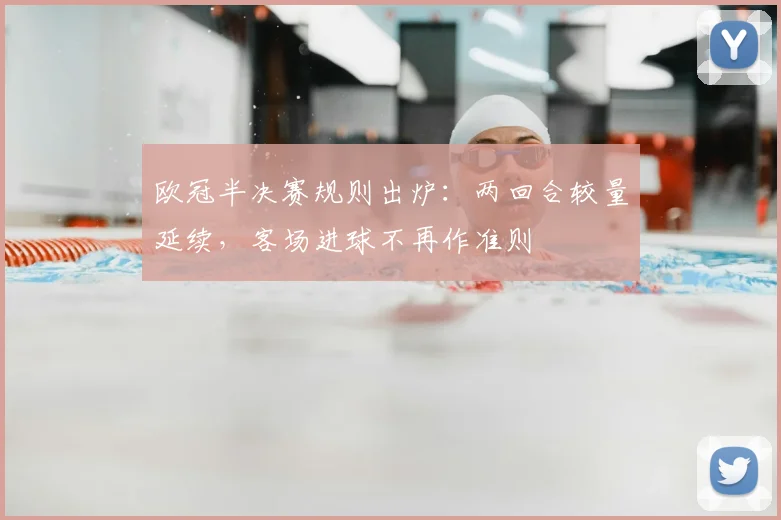 欧冠半决赛规则出炉：两回合较量延续，客场进球不再作准则