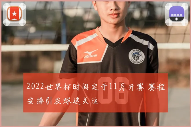 2022世界杯时间定于11月开赛 赛程安排引发球迷关注