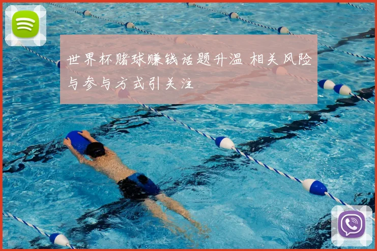 世界杯赌球赚钱话题升温 相关风险与参与方式引关注
