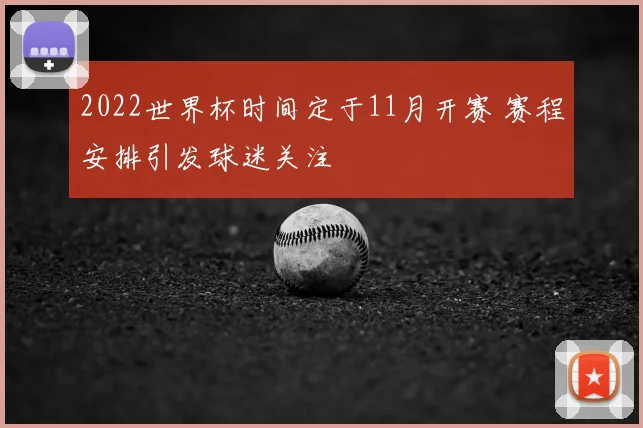 2022世界杯时间定于11月开赛 赛程安排引发球迷关注